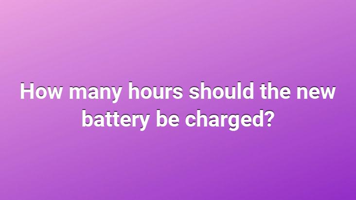 How many hours should the new battery be charged?