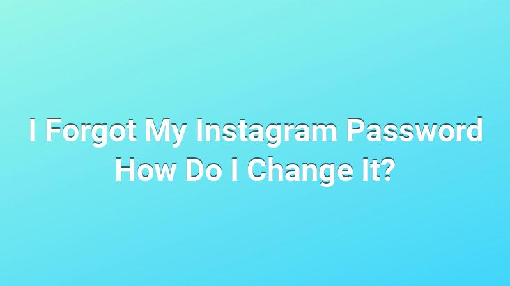 I Forgot My Instagram Password How Do I Change It?