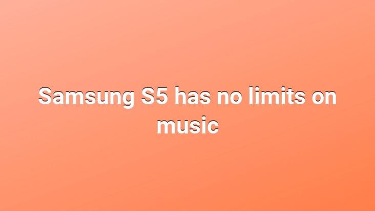 Samsung S5 has no limits on music