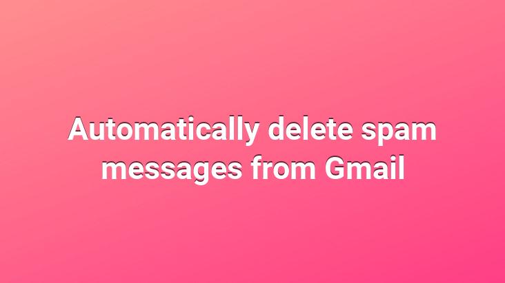 Automatically delete spam messages from Gmail