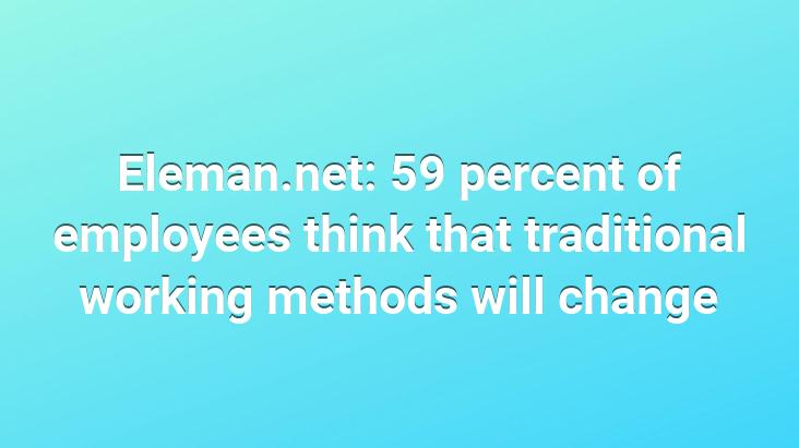 Eleman.net: 59 percent of employees think that traditional working methods will change