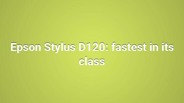 Epson Stylus D120: fastest in its class