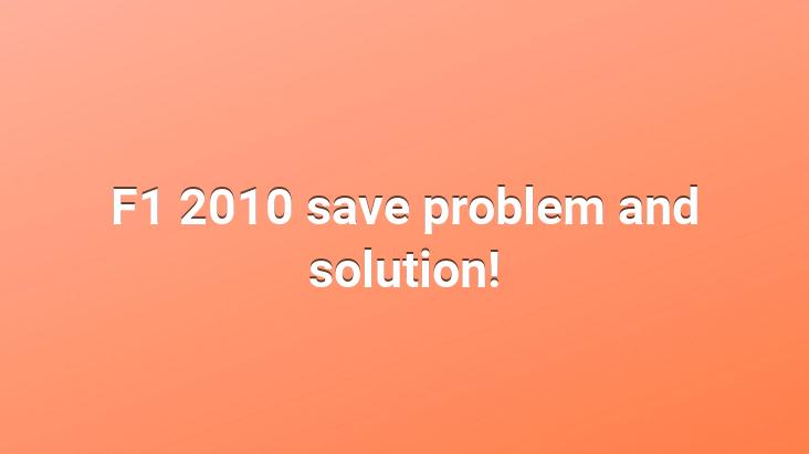 F1 2010 save problem and solution!