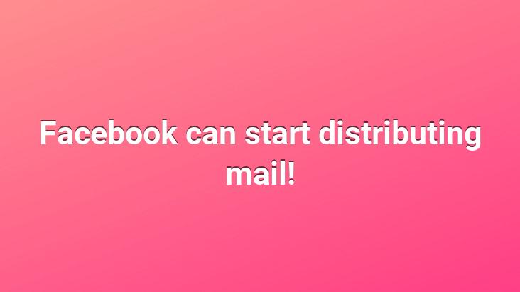 Facebook can start distributing mail!