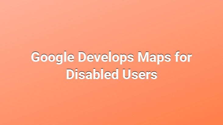 Google Develops Maps for Disabled Users