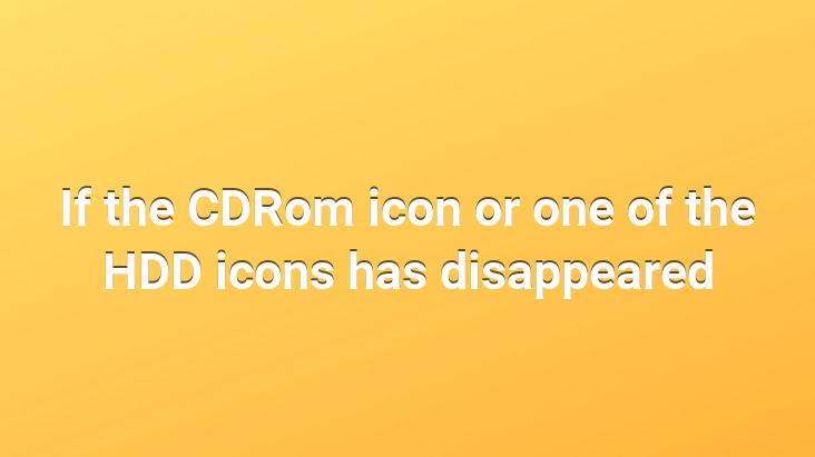 If the CDRom icon or one of the HDD icons has disappeared