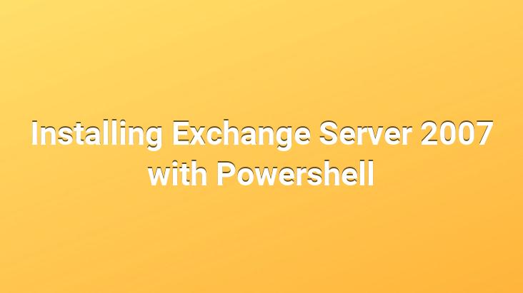 Installing Exchange Server 2007 with Powershell