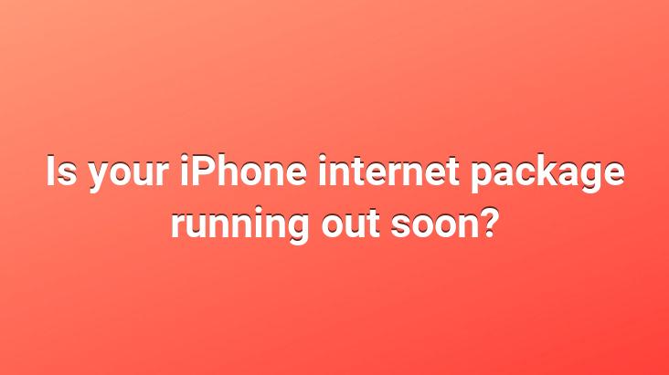 Is your iPhone internet package running out soon?