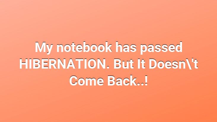 My notebook has passed HIBERNATION. But It Doesn’t Come Back..!