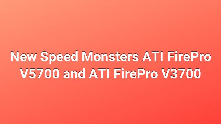 New Speed ​​Monsters ATI FirePro V5700 and ATI FirePro V3700