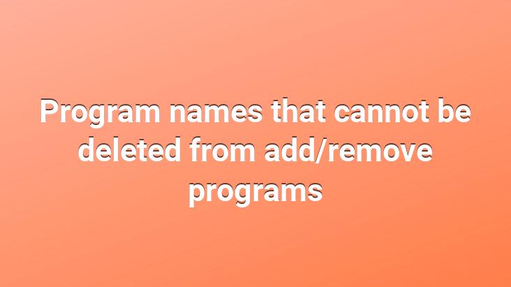 Program names that cannot be deleted from add/remove programs