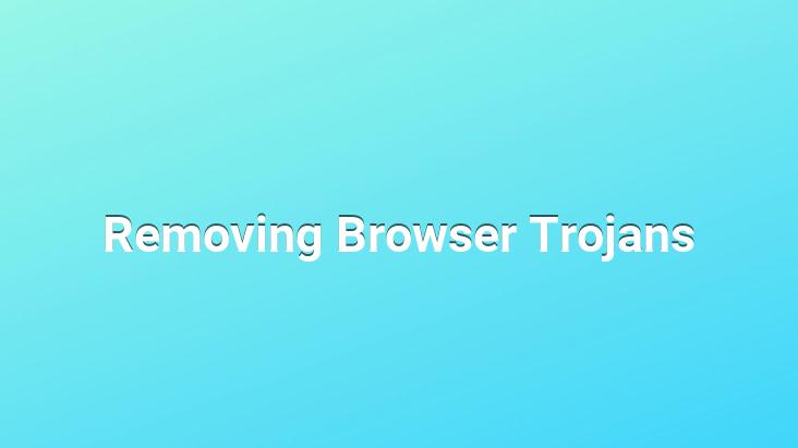 Removing Browser Trojans