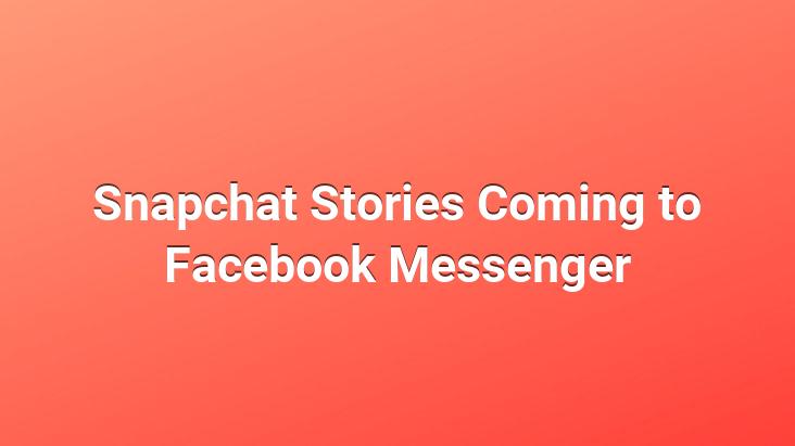 Snapchat Stories Coming to Facebook Messenger