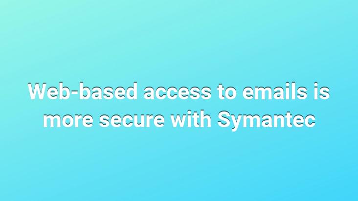 Web-based access to emails is more secure with Symantec