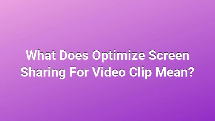 What Does Optimize Screen Sharing For Video Clip Mean?