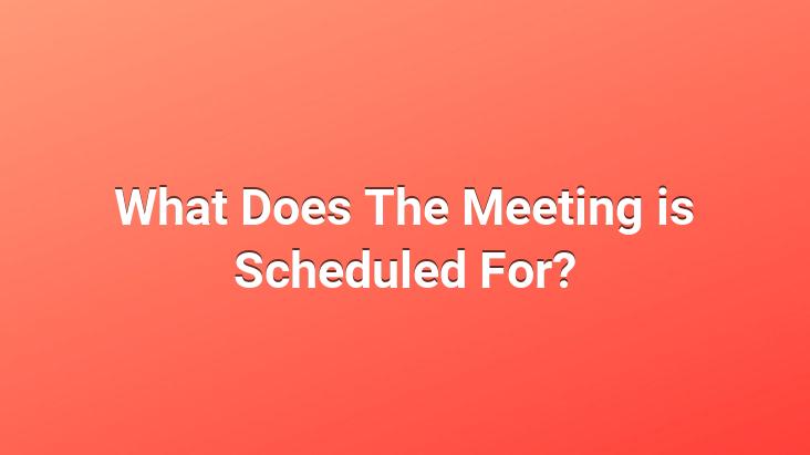 What Does The Meeting is Scheduled For?