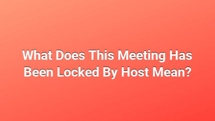 What Does This Meeting Has Been Locked By Host Mean?