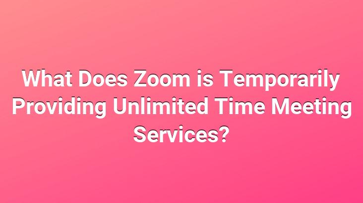 What Does Zoom is Temporarily Providing Unlimited Time Meeting Services?