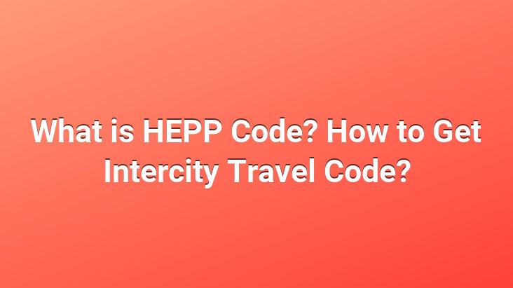 What is HEPP Code? How to Get Intercity Travel Code?