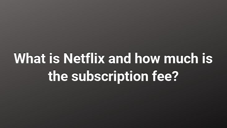 What is Netflix and how much is the subscription fee?