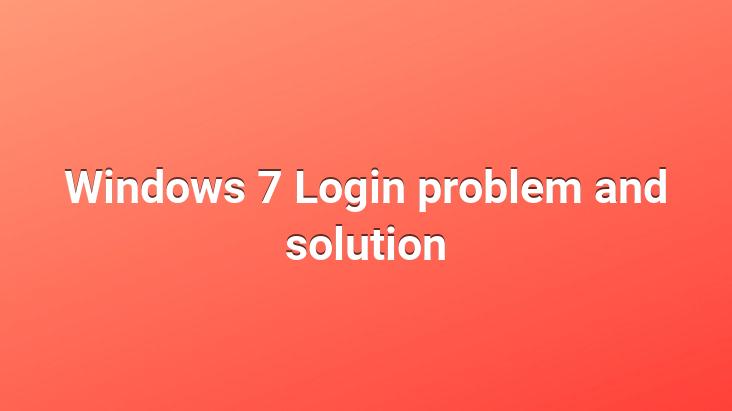 Windows 7 Login problem and solution