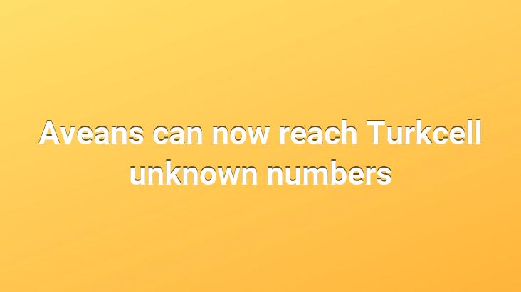 aveans-can-now-reach-turkcell-unknown-numbers-best-recipes-ever