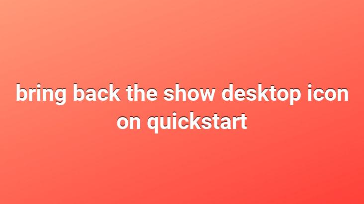 bring back the show desktop icon on quickstart