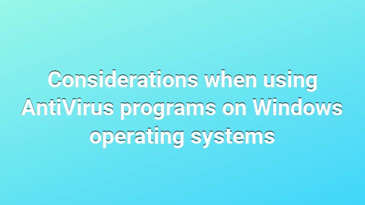 Considerations when using AntiVirus programs on Windows operating systems