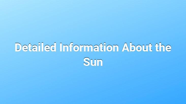 Detailed Information About the Sun