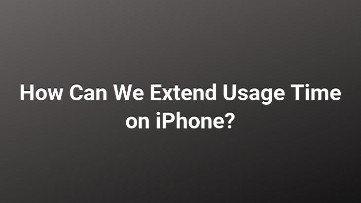 How Can We Extend Usage Time on iPhone?