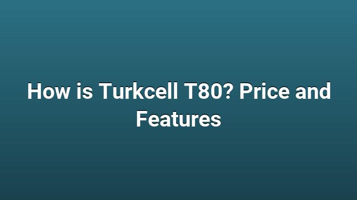 How is Turkcell T80? Price and Features