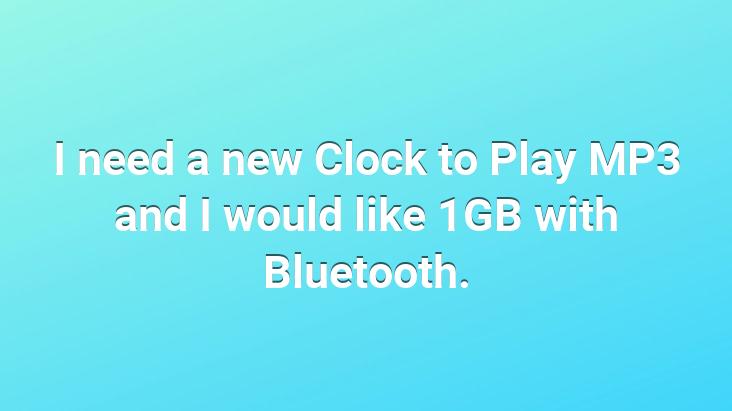 I need a new Clock to Play MP3 and I would like 1GB with Bluetooth.