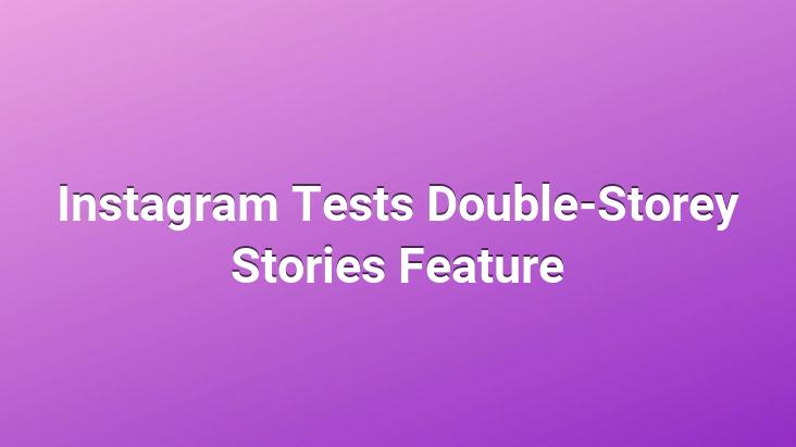 Instagram Tests Double-Storey Stories Feature