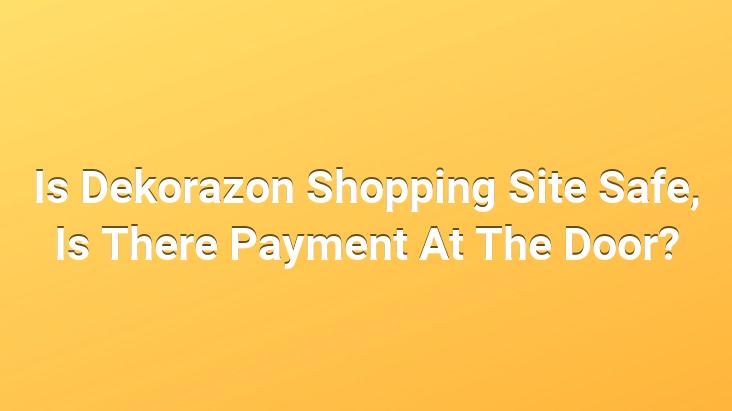 Is Dekorazon Shopping Site Safe, Is There Payment At The Door?