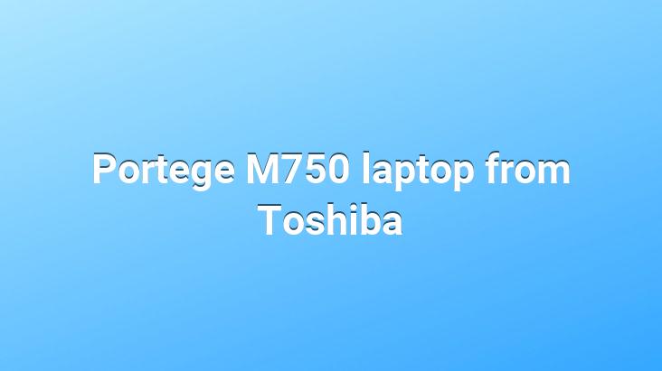 Portege M750 laptop from Toshiba