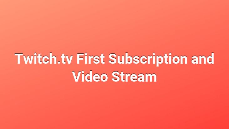 Twitch.tv First Subscription and Video Stream