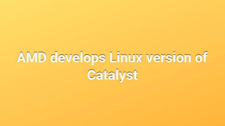 AMD develops Linux version of Catalyst