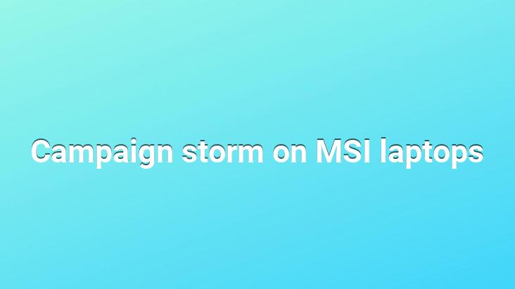 Campaign storm on MSI laptops