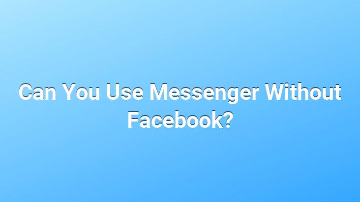 Can You Use Messenger Without Facebook?
