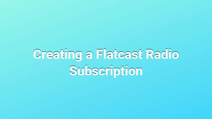 Creating a Flatcast Radio Subscription