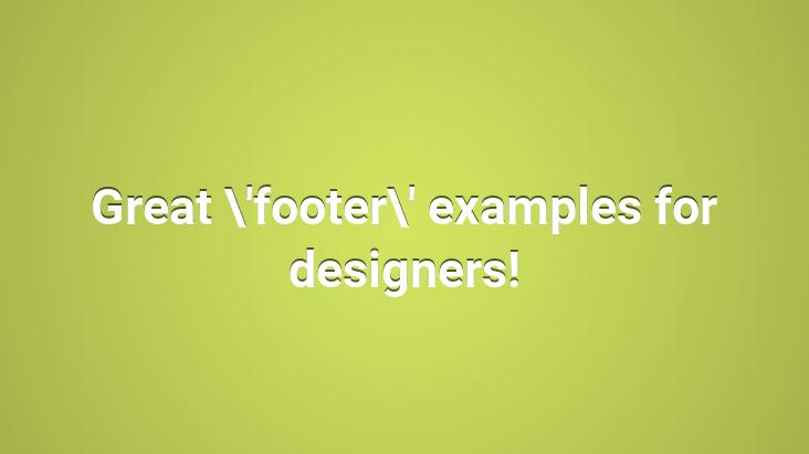 Great ‘footer’ examples for designers!