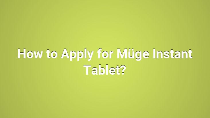 How to Apply for Müge Instant Tablet?