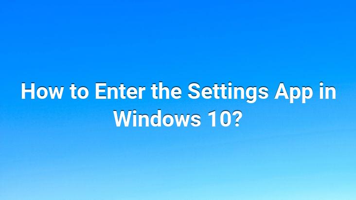 How to Enter the Settings App in Windows 10?
