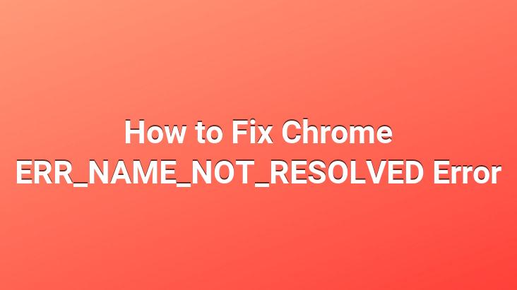 How to Fix Chrome ERR_NAME_NOT_RESOLVED Error