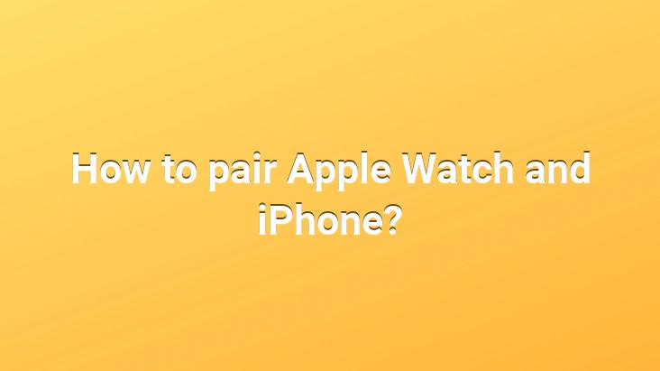 How to pair Apple Watch and iPhone?