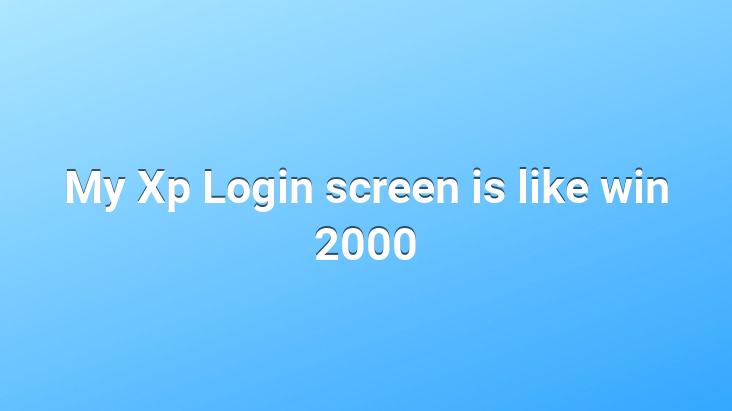 My Xp Login screen is like win 2000