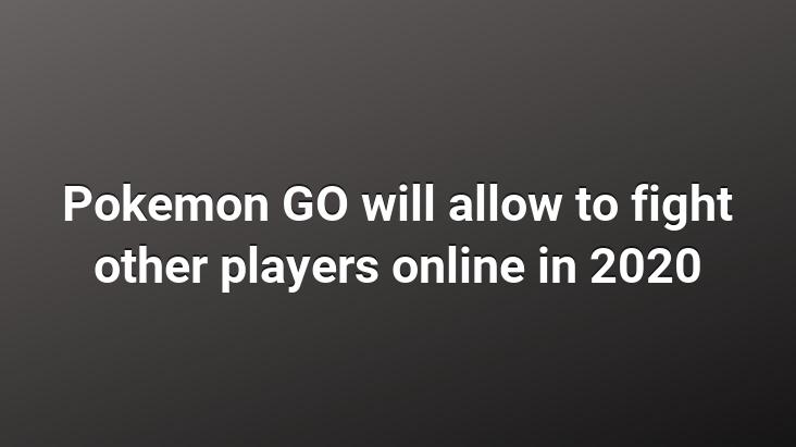 Pokemon GO will allow to fight other players online in 2020