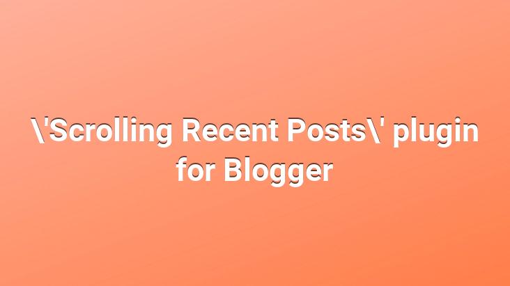 ‘Scrolling Recent Posts’ plugin for Blogger