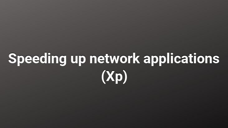 Speeding up network applications (Xp)