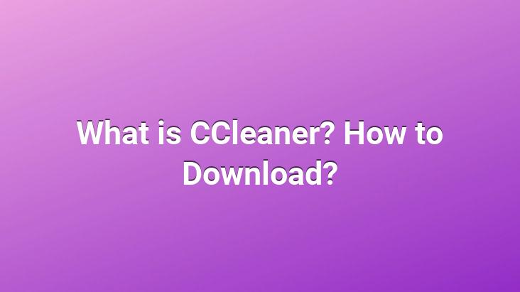 What is CCleaner? How to Download?